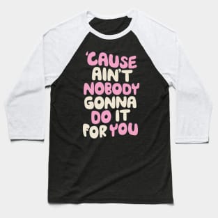 Cause Ain't Nobody Gonna Do It For You Baseball T-Shirt